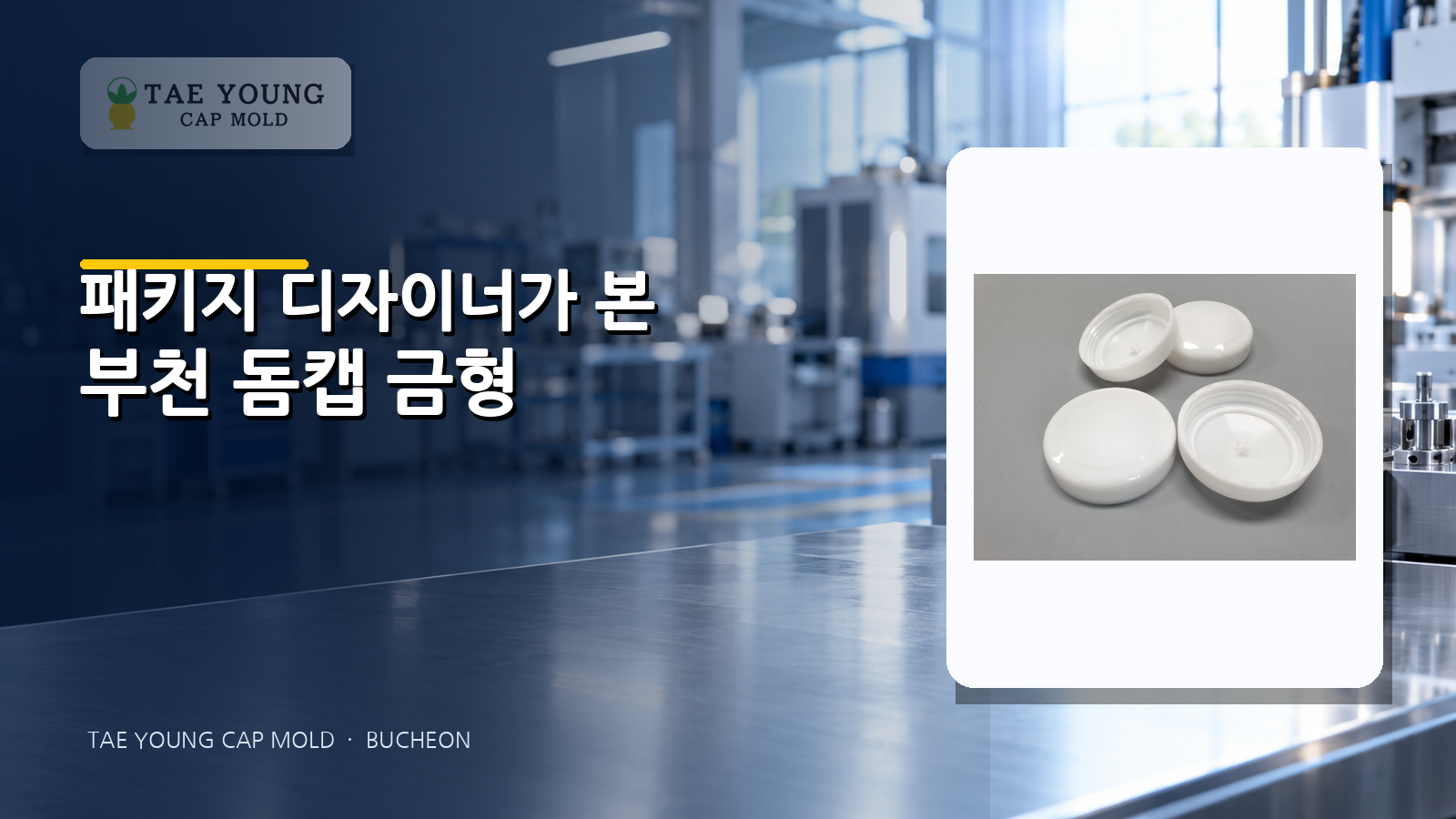 화장품 패키지 디자이너가 살펴본 태영공업사 부천 돔캡 금형
